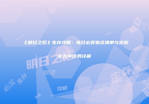 《明日之后》生存攻略：每日必买物资清单与密斯卡大学任务详解