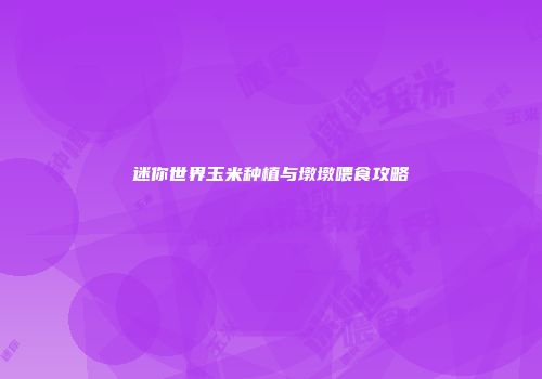 迷你世界玉米种植与墩墩喂食攻略