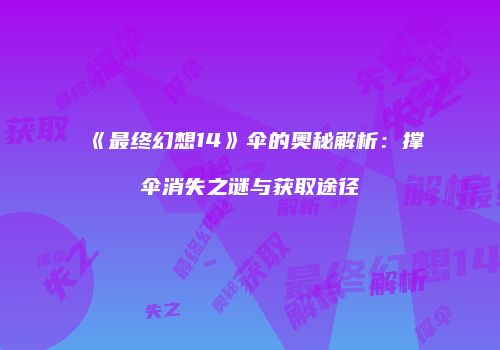 《最终幻想14》伞的奥秘解析：撑伞消失之谜与获取途径