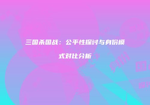三国杀国战：公平性探讨与身份模式对比分析