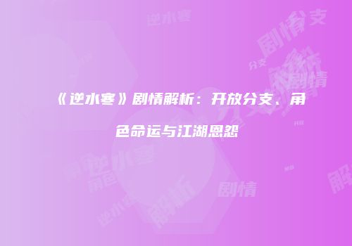 《逆水寒》剧情解析：开放分支、角色命运与江湖恩怨