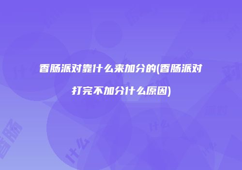 香肠派对靠什么来加分的(香肠派对打完不加分什么原因)