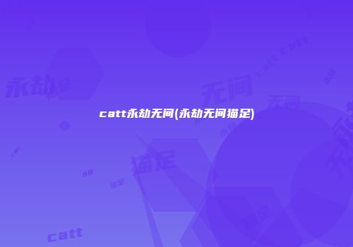 catt永劫无间(永劫无间猫足)