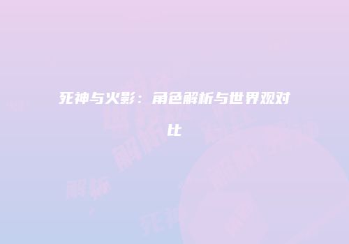 死神与火影：角色解析与世界观对比