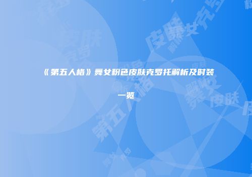 《第五人格》舞女粉色皮肤克罗托解析及时装一览