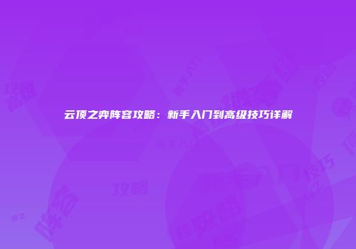 云顶之弈阵容攻略：新手入门到高级技巧详解