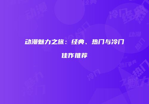 动漫魅力之旅：经典、热门与冷门佳作推荐