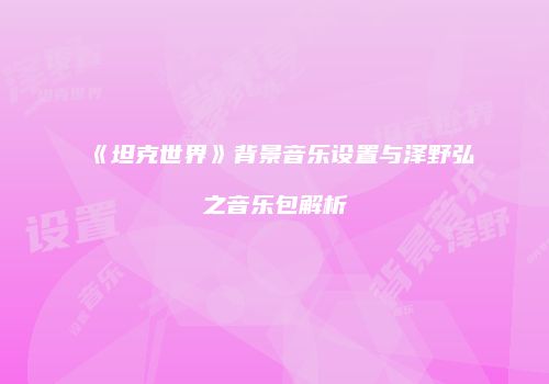 《坦克世界》背景音乐设置与泽野弘之音乐包解析