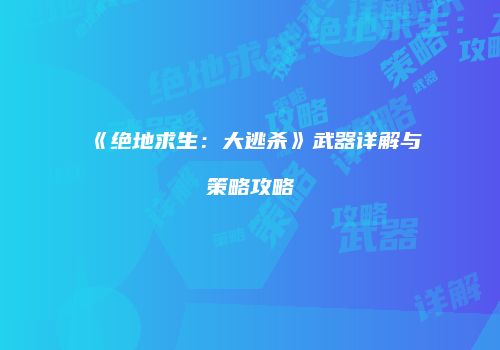 《绝地求生：大逃杀》武器详解与策略攻略
