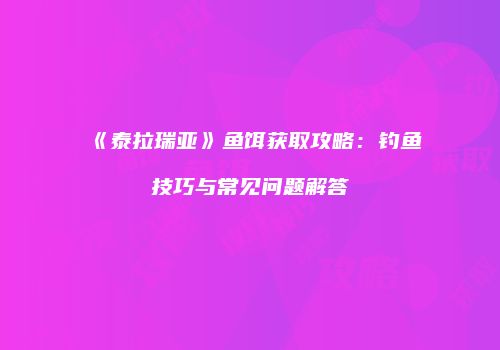 《泰拉瑞亚》鱼饵获取攻略：钓鱼技巧与常见问题解答