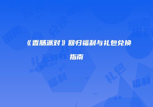 《香肠派对》回归福利与礼包兑换指南