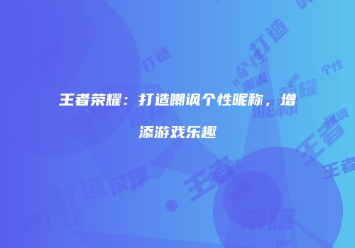 王者荣耀：打造嘲讽个性昵称，增添游戏乐趣