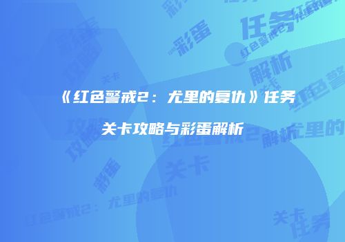 《红色警戒2：尤里的复仇》任务关卡攻略与彩蛋解析