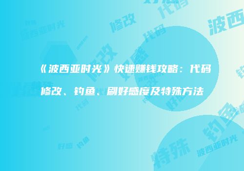 《波西亚时光》快速赚钱攻略：代码修改、钓鱼、刷好感度及特殊方法