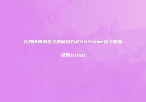 我的世界用指令附魔钻石剑9999(mc指令附魔锋利1000)
