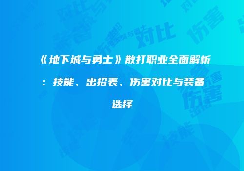 《地下城与勇士》散打职业全面解析：技能、出招表、伤害对比与装备选择