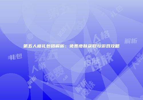 第五人格礼包码解析：免费皮肤获取与游戏攻略