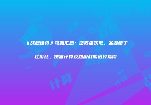 《战舰世界》攻略汇总：密苏里获取、圣诞箱子性价比、伤害计算及超级战舰选择指南