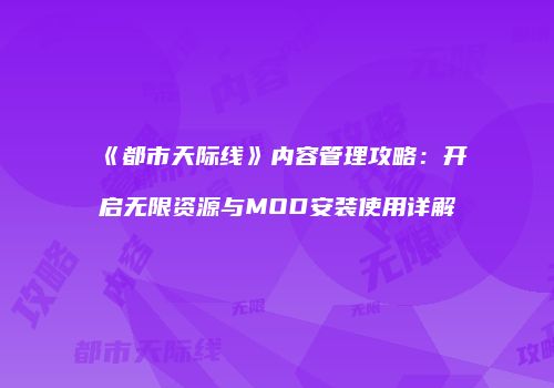 《都市天际线》内容管理攻略：开启无限资源与MOD安装使用详解