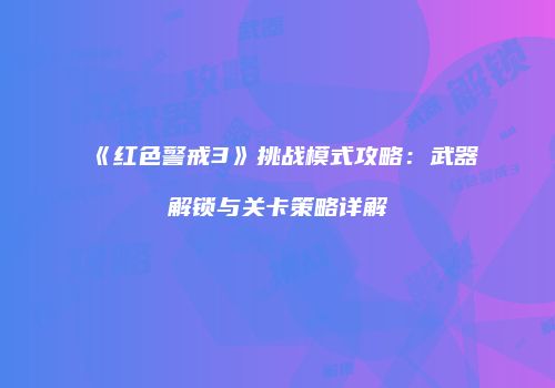 《红色警戒3》挑战模式攻略：武器解锁与关卡策略详解