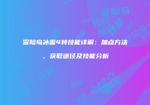 冒险岛冰雷4转技能详解：加点方法、获取途径及技能分析