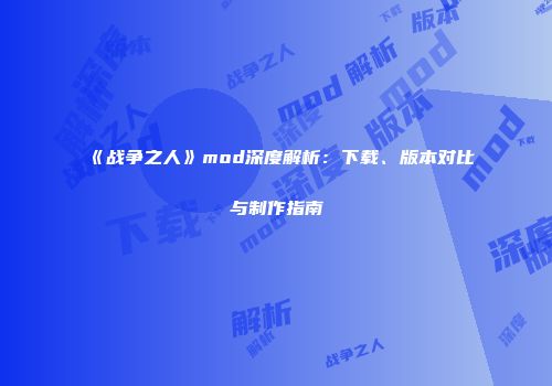 《战争之人》mod深度解析：下载、版本对比与制作指南