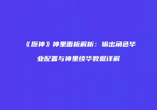 《原神》神里面板解析：输出角色毕业配置与神里绫华数据详解