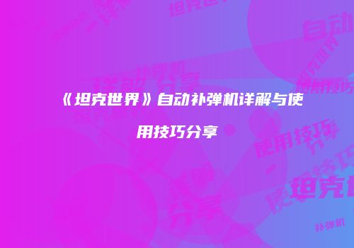 《坦克世界》自动补弹机详解与使用技巧分享