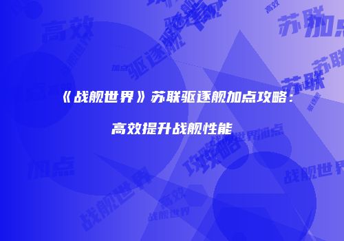 《战舰世界》苏联驱逐舰加点攻略：高效提升战舰性能