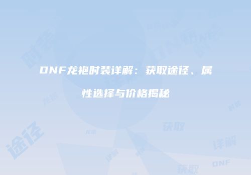 DNF龙袍时装详解：获取途径、属性选择与价格揭秘