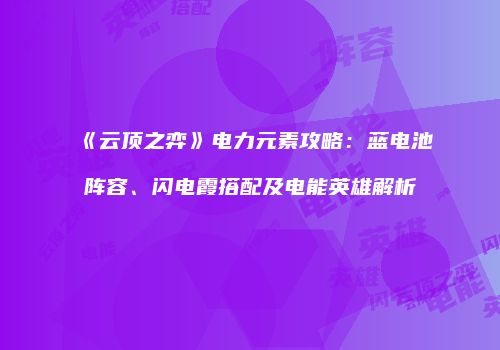 《云顶之弈》电力元素攻略：蓝电池阵容、闪电霞搭配及电能英雄解析