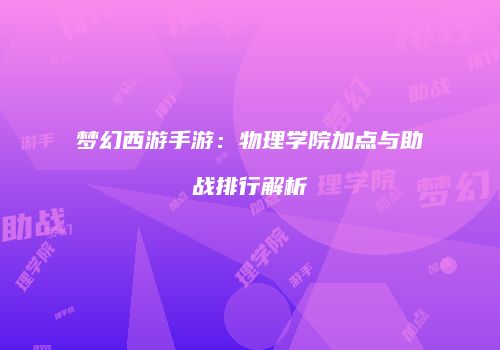 梦幻西游手游：物理学院加点与助战排行解析