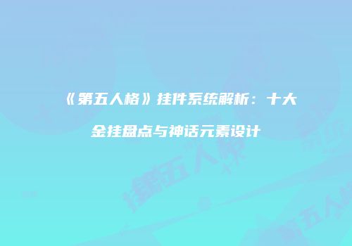 《第五人格》挂件系统解析：十大金挂盘点与神话元素设计