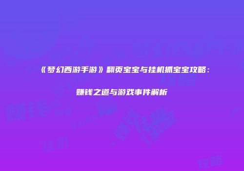 《梦幻西游手游》翻页宝宝与挂机抓宝宝攻略：赚钱之道与游戏事件解析