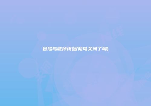 冒险岛就掉线(冒险岛关闭了吗)