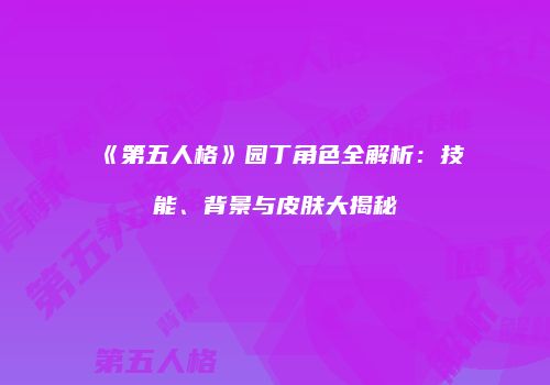 《第五人格》园丁角色全解析：技能、背景与皮肤大揭秘