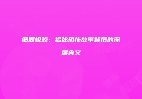细思极恐：揭秘恐怖故事背后的深层含义