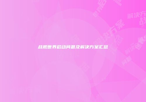 战舰世界启动问题及解决方案汇总