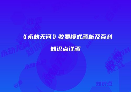 《永劫无间》收费模式解析及百科知识点详解