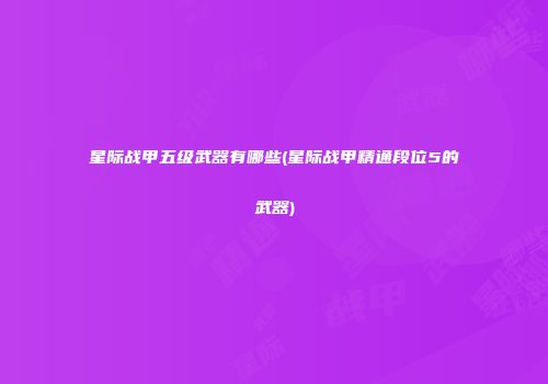 星际战甲五级武器有哪些(星际战甲精通段位5的武器)