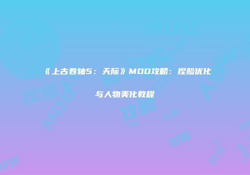 《上古卷轴5：天际》MOD攻略：捏脸优化与人物美化教程