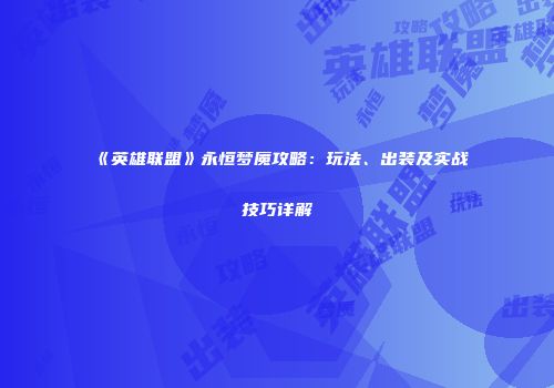 《英雄联盟》永恒梦魇攻略：玩法、出装及实战技巧详解