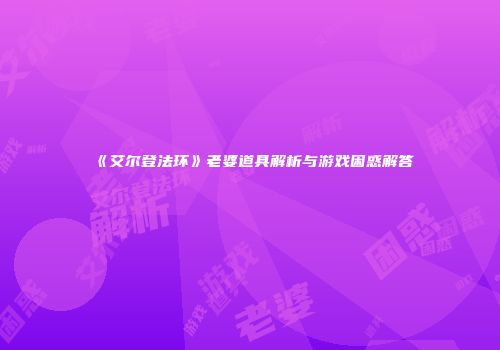 《艾尔登法环》老婆道具解析与游戏困惑解答