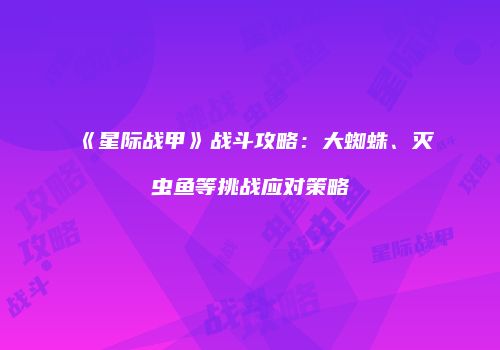 《星际战甲》战斗攻略：大蜘蛛、灭虫鱼等挑战应对策略