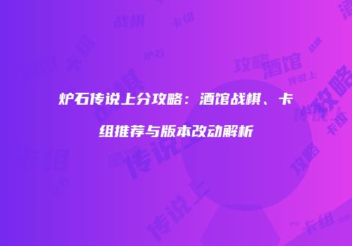炉石传说上分攻略：酒馆战棋、卡组推荐与版本改动解析