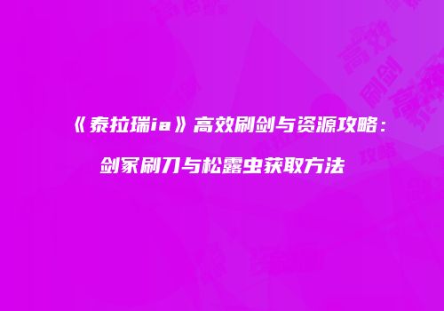 《泰拉瑞ia》高效刷剑与资源攻略：剑冢刷刀与松露虫获取方法
