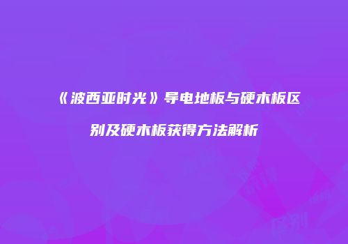 《波西亚时光》导电地板与硬木板区别及硬木板获得方法解析