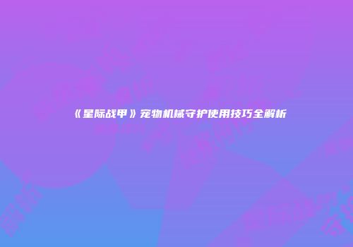 《星际战甲》宠物机械守护使用技巧全解析