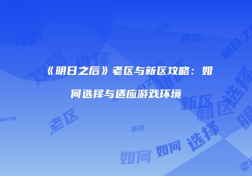 《明日之后》老区与新区攻略：如何选择与适应游戏环境