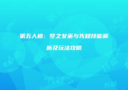 第五人格：梦之女巫与先知技能解析及玩法攻略